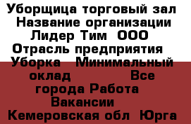 Уборщица торговый зал › Название организации ­ Лидер Тим, ООО › Отрасль предприятия ­ Уборка › Минимальный оклад ­ 27 200 - Все города Работа » Вакансии   . Кемеровская обл.,Юрга г.